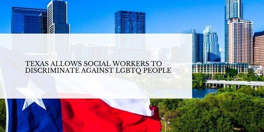 Texas allows social workers to discriminate the LGBTQ people.